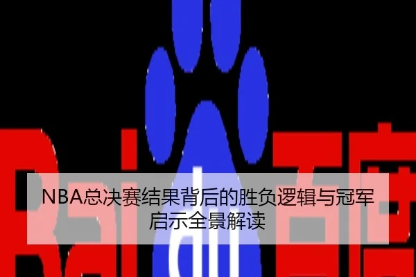NBA总决赛结果背后的胜负逻辑与冠军启示全景解读