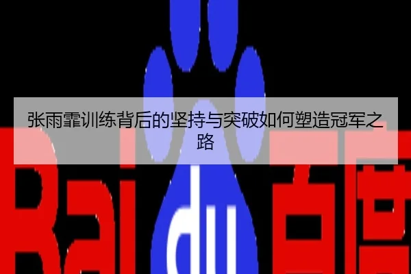 张雨霏训练背后的坚持与突破如何塑造冠军之路