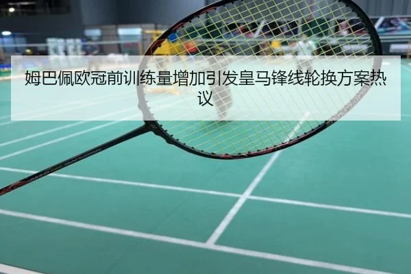 姆巴佩欧冠前训练量增加引发皇马锋线轮换方案热议