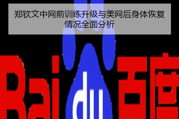 郑钦文中网前训练升级与美网后身体恢复情况全面分析